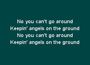 No you can't go around
Keepin' angels on the ground

No you can't go around
Keepin' angels on the ground