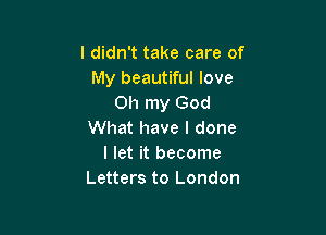 I didn't take care of
My beautiful love
Oh my God

What have I done
I let it become
Letters to London