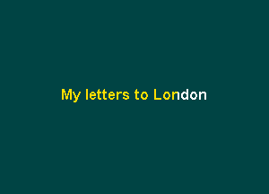 My letters to London