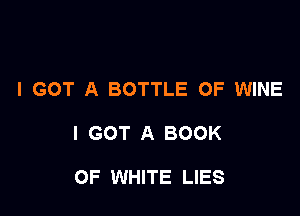 I GOT A BOTTLE OF WINE

I GOT A BOOK

OF WHITE LIES