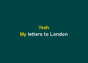 Yeah

My letters to London