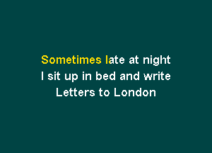 Sometimes late at night

I sit up in bed and write
Letters to London