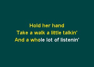 Hold her hand
Take a walk a little talkin'

And a whole lot of listenin'