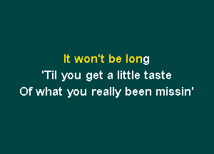 It won't be long
'Til you get a little taste

Of what you really been missin'