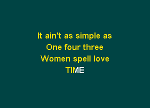 It ain't as simple as
One four three

Women spell love
TIME