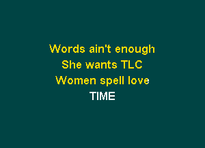 Words ain't enough
She wants TLC

Women spell love
TIME