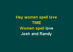 Hey women spell love
TIME

Women spell love
Josh and Randy
