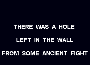 THERE WAS A HOLE

LEFT IN THE WALL

FROM SOME ANCIENT FIGHT
