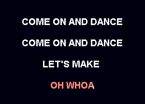 COME ON AND DANCE

COME ON AND DANCE

LET'S MAKE

OH WHOA