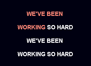 WE'VE BEEN
WORKING SO HARD

WE'VE BEEN

WORKING SO HARD