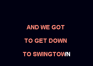 AND WE GOT

TO GET DOWN

TO SWINGTOWN