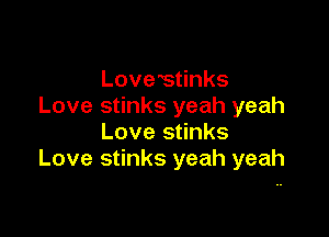 Lovestinks
Love stinks yeah yeah

Love stinks
Love stinks yeah yeah
