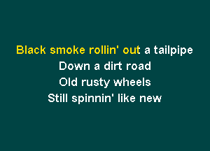 Black smoke rollin' out a tailpipe
Down a dirt road

Old rusty wheels
Still spinnin' like new