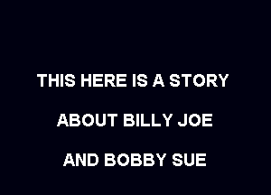 THIS HERE IS A STORY

ABOUT BILLY JOE

AND BOBBY SUE