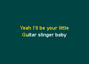 Yeah Pll be your little

Guitar slinger baby