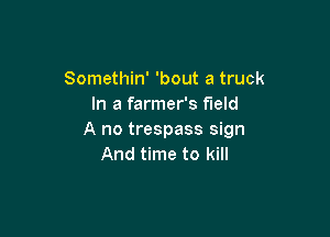 Somethin' 'bout a truck
In a farmer's field

A no trespass sign
And time to kill