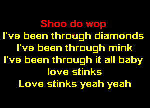 Shoo do wop
I've been through diamonds
I've been through mink
I've been through it all baby
love stinks
Love stinks yeah yeah