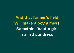 And that farmer's field
Will make a boy a mess

Somethin' 'bout a girl
In a red sundress