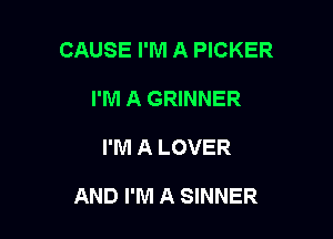 CAUSE I'M A PICKER
I'M A GRINNER

I'M A LOVER

AND I'M A SINNER