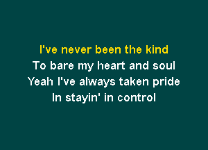 I've never been the kind
To bare my heart and soul

Yeah I've always taken pride
In stayin' in control