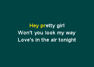 Hey pretty girl
Won't you look my way

Love's in the air tonight