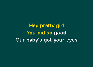 Hey pretty girl
You did so good

Our baby's got your eyes