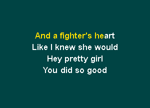 And a fighter's heart
Like I knew she would

Hey pretty girl
You did so good