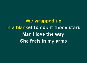 We wrapped up
In a blanket to count those stars

Man I love the way
She feels in my arms