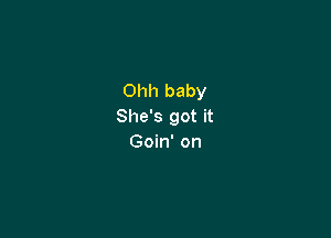 Ohh baby
She's got it

Goin' on