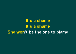 W8 a shame
IFS a shame

She won't be the one to blame