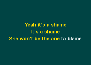 Yeah ifs a shame
IFS a shame

She won't be the one to blame