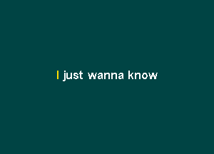 I just wanna know