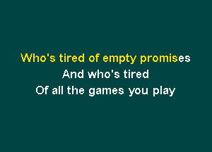 Who's tired of empty promises
And who's tired

Of all the games you play