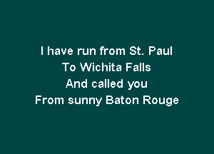I have run from St. Paul
To Wichita Falls

And called you
From sunny Baton Rouge