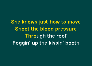 She knows just how to move
Shoot the blood pressure

Through the roof
Foggin' up the kissin' booth