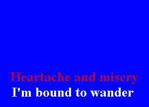 I'm bound to wander