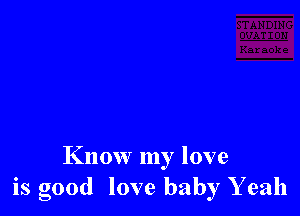 Know my love
is good love baby Y eah