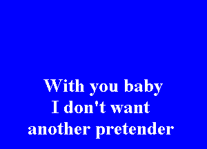 W ith you baby
I don't want
another pretender