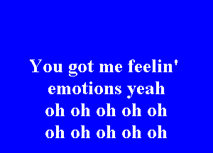 You got me feelin'

emotions yeah
oh oh oh oh oh
oh oh oh oh oh