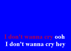 0011
I don't wanna cry hey