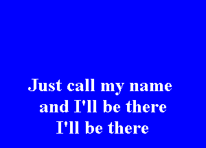 Just call my name
and I'll be there
I'll be there