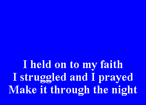 I held 011 to my faith
I struggled and I prayed
Make it through the night