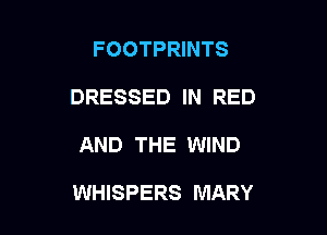 FOOTPRINTS

DRESSED IN RED

AND THE WIND

WHISPERS MARY