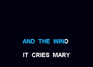 AND THE WIND

IT CRIES MARY