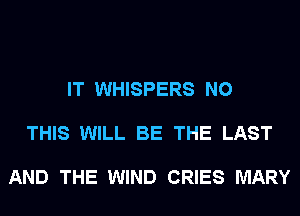IT WHISPERS N0

THIS WILL BE THE LAST

AND THE WIND CRIES MARY