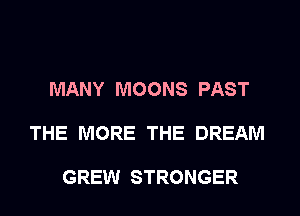 MANY MOONS PAST

THE MORE THE DREAM

GREW STRONGER