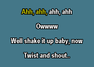 Ahh, ahh, ahh, ahh

Owwww

Well shake it up baby, now

Twist and shout.