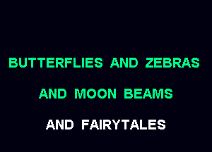 BUTTERFLIES AND ZEBRAS

AND MOON BEAMS

AND FAIRYTALES