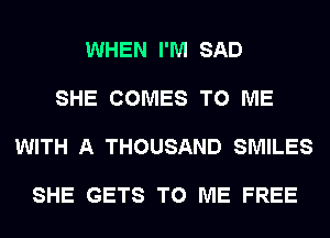 WHEN I'M SAD

SHE COMES TO ME

WITH A THOUSAND SMILES

SHE GETS TO ME FREE