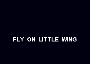 FLY ON LITTLE WING